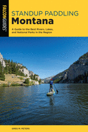Standup Paddling Montana: A Guide to the Best Rivers, Lakes, and National Parks in the Region (Paddling Series)