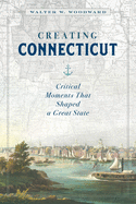 Creating Connecticut: Critical Moments That Shaped a Great State