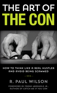 The Art of the Con: How to Think Like a Real Hustler and Avoid Being Scammed