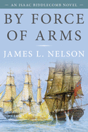 By Force of Arms: An Isaac Biddlecomb Novel (Volume 1) (Isaac Biddlecomb Novels, 1)