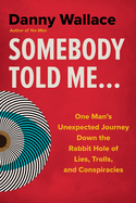 Somebody Told Me...: One Man's Unexpected Journey Down the Rabbit Hole of Lies, Trolls, and Conspiracies