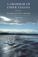 A Grammar of Upper Tanana, Volume 1: Phonology, Lexical Classes, Morphology (Volume 1)