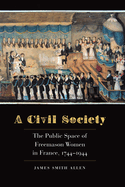 A Civil Society: The Public Space of Freemason Women in France, 1744├óΓé¼ΓÇ£1944