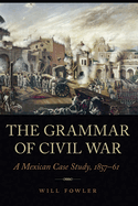 The Grammar of Civil War: A Mexican Case Study, 1857-61