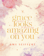 Grace Looks Amazing on You: 100 Days of Reflecting God├óΓé¼Γäós Love