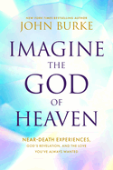 Imagine the God of Heaven: Near-Death Experiences, God├óΓé¼Γäós Revelation, and the Love You├óΓé¼Γäóve Always Wanted