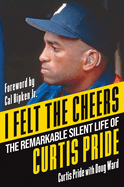 I Felt the Cheers: The Remarkable Silent Life of Curtis Pride