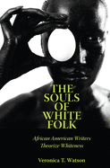 The Souls of White Folk: African American Writers Theorize Whiteness (Margaret Walker Alexander Series in African American Studies)
