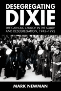 'Desegregating Dixie: The Catholic Church in the South and Desegregation, 1945-1992'