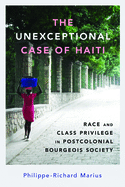 The Unexceptional Case of Haiti: Race and Class Privilege in Postcolonial Bourgeois Society (Caribbean Studies Series)