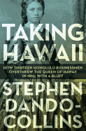 'Taking Hawaii: How Thirteen Honolulu Businessmen Overthrew the Queen of Hawaii in 1893, with a Bluff'