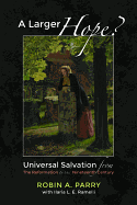 'A Larger Hope?, Volume 2: Universal Salvation from the Reformation to the Nineteenth Century'
