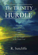 The Trinity Hurdle: Engaging Christadelphians, Arians, and Unitarians with the Gospel of the Triune God