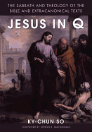 Jesus in Q: The Sabbath and Theology of the Bible and Extracanonical Texts