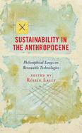 Sustainability in the Anthropocene: Philosophical Essays on Renewable Technologies (Postphenomenology and the Philosophy of Technology)