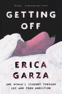 Getting Off: One Woman's Journey Through Sex and Porn Addiction (A Memoir on Female Sexuality)