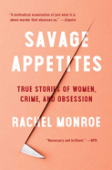 Savage Appetites: True Stories of Women, Crime, a