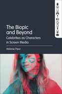 The Biopic and Beyond: Celebrities as Characters in Screen Media