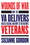 'Wounds of War: How the Va Delivers Health, Healing, and Hope to the Nation's Veterans'