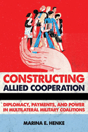 'Constructing Allied Cooperation: Diplomacy, Payments, and Power in Multilateral Military Coalitions'