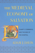 'The Medieval Economy of Salvation: Charity, Commerce, and the Rise of the Hospital'