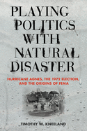 'Playing Politics with Natural Disaster: Hurricane Agnes, the 1972 Election, and the Origins of Fema'