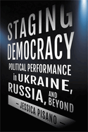 Staging Democracy: Political Performance in Ukraine, Russia, and Beyond (NIU Series in Slavic, East European, and Eurasian Studies)