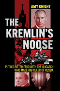 The Kremlin's Noose: Putin's Bitter Feud with the Oligarch Who Made Him Ruler of Russia (NIU Series in Slavic, East European, and Eurasian Studies)