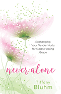 Never Alone: Exchanging Your Tender Hurts for God's Healing Grace