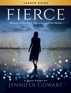 Fierce - Women's Bible Study Leader Guide: Women of the Bible Who Changed the World
