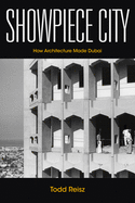 Showpiece City: How Architecture Made Dubai (Stanford Studies in Middle Eastern and Islamic Societies and Cultures)