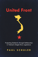 United Front: Projecting Solidarity through Deliberation in Vietnam├óΓé¼Γäós Single-Party Legislature (Studies of the Walter H. Shorenstein Asia-Pacific Research Center)