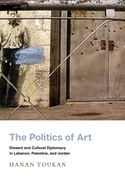 The Politics of Art: Dissent and Cultural Diplomacy in Lebanon, Palestine, and Jordan (Stanford Studies in Middle Eastern and Islamic Societies and Cultures)