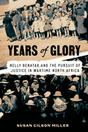 Years of Glory: Nelly Benatar and the Pursuit of Justice in Wartime North Africa (Worlding the Middle East)