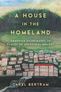 A House in the Homeland: Armenian Pilgrimages to Places of Ancestral Memory (the Middle East)
