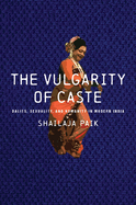 The Vulgarity of Caste: Dalits, Sexuality, and Humanity in Modern India (South Asia in Motion)
