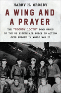A Wing and a Prayer: The 'Bloody 100th' Bomb Group of the US Eighth Air Force in Action Over Europe in World War II