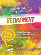 Journal Your Way to Retirement: Evolve into Retirement It Isn't About the Money Be the Architect of Your Life