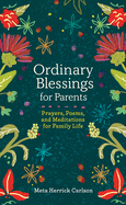 Ordinary Blessings for Parents: Prayers, Poems, and Meditations for Family Life (The Ordinary Blessings Series, 2)