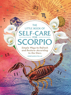 The Little Book of Self-Care for Scorpio: Simple Ways to Refresh and Restoreâ€•According to the Stars (Astrology Self-Care)
