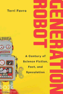 Generation Robot: A Century of Science Fiction, Fact, and Speculation