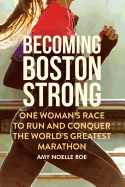 Becoming Boston Strong: One Woman's Race to Run and Conquer the World's Greatest Marathon