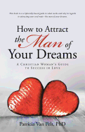 How to Attract the Man of Your Dreams: A Christian Woman├óΓé¼Γäós Guide to Success in Love