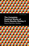 The Complete Poetical Works of Percy Bysshe Shelley Volume II (Mint Editions)