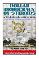 Dollar Democracy on Steroids: with Liberty and Justice for Some; How to Reclaim the Middle Class Dream for All