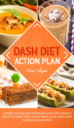 Dash Diet Action Plan: Lower Your Blood Pressure and Lose Weight with the DASH Diet, 30-Day Meal Plan, and Over 75 Delicious Recipes!