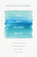 To Be Made Well: an Invitation to Wholeness, Healing, and Hope
