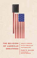 The Religion of American Greatness: What├óΓé¼Γäós Wrong with Christian Nationalism