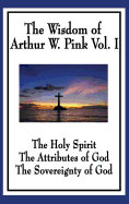 'The Wisdom of Arthur W. Pink Vol I: The Holy Spirit, The Attributes of God, The Sovereignty of God'