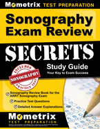 Sonography Exam Review Secrets Study Guide: Sonography Review Book for the ARRT Sonography Exam, Practice Test Questions, Detailed Answer Explanations: [Updated for the New 2019 Outline]